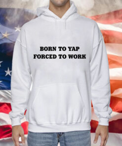 Born to yap forced to work Tee Shirt