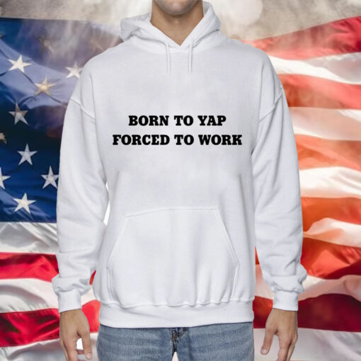 Born to yap forced to work Tee Shirt