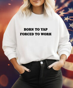 Born to yap forced to work Tee Shirt