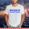 Brain Dead Joe has gotto go Shirt