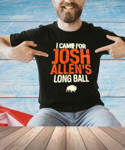 Buffalo Bills I came for Josh Allen’s long ball T-Shirt