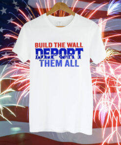 Build the wall deport them all Tee Shirt