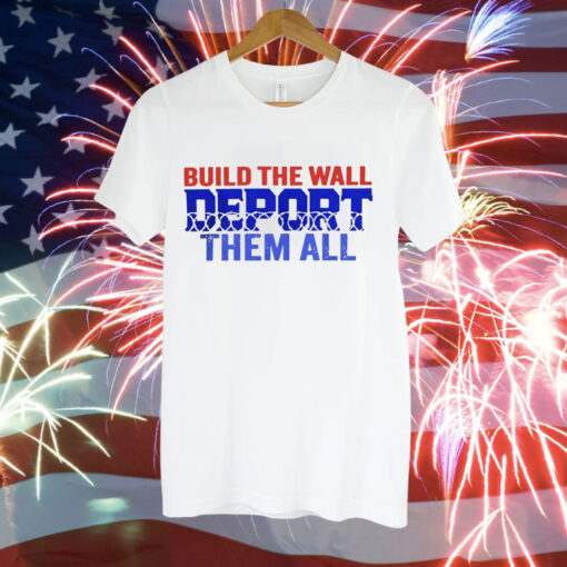 Build the wall deport them all Tee Shirt