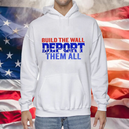 Build the wall deport them all Tee Shirt