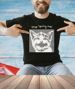 Cat stop loving me T-Shirt