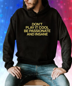 Don’t Play It Cool Be Passionate And Insane Tee Shirt