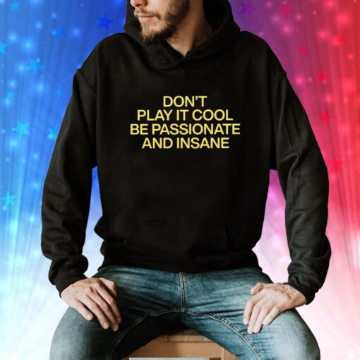 Don’t Play It Cool Be Passionate And Insane Tee Shirt