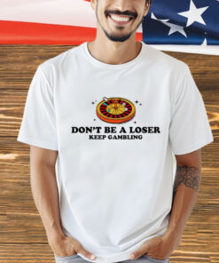 Don’t be a loser keep gambling T-Shirt