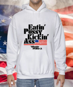 Eatin Pussy Kickin Ass Wheeler Walker Hoodie Shirt