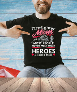 Firefighter mom most people never meet their heroes I raised mine T-Shirt