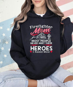 Firefighter mom most people never meet their heroes I raised mine T-Shirt