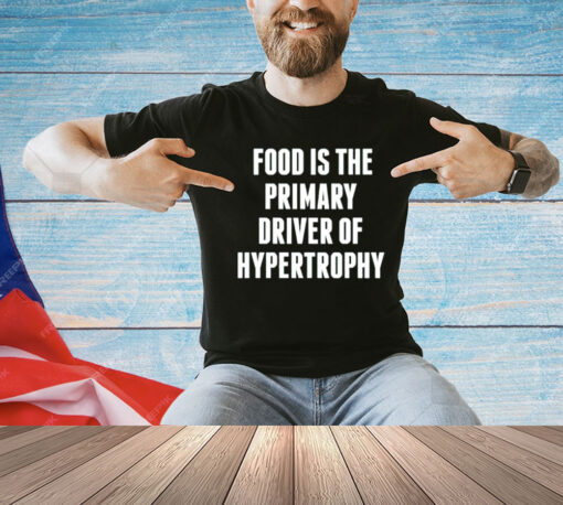 Food is the primary driver of hypertrophy T-Shirt