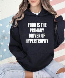 Food is the primary driver of hypertrophy T-Shirt