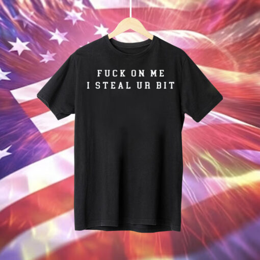 Fuck on me i steal ur bit Tee Shirt