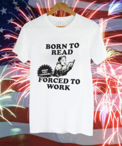 Girl born to read forced to work Tee Shirt