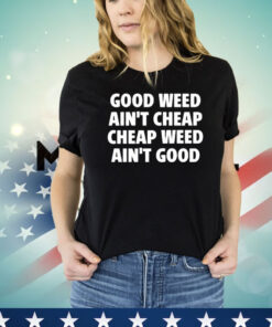 Good Weed Ain’t Cheap Cheap Weed Ain’t Good T-Shirt