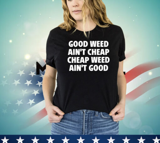 Good Weed Ain’t Cheap Cheap Weed Ain’t Good T-Shirt