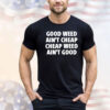 Good Weed Ain’t Cheap Cheap Weed Ain’t Good T-Shirt