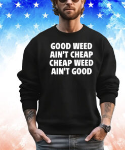 Good Weed Ain’t Cheap Cheap Weed Ain’t Good T-Shirt