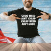 Good weed aint cheap cheap weed aint good T-shirt