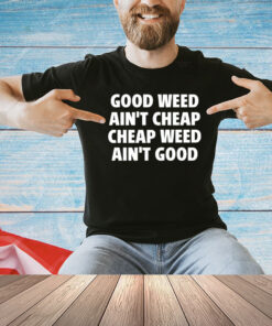 Good weed aint cheap cheap weed aint good T-shirt