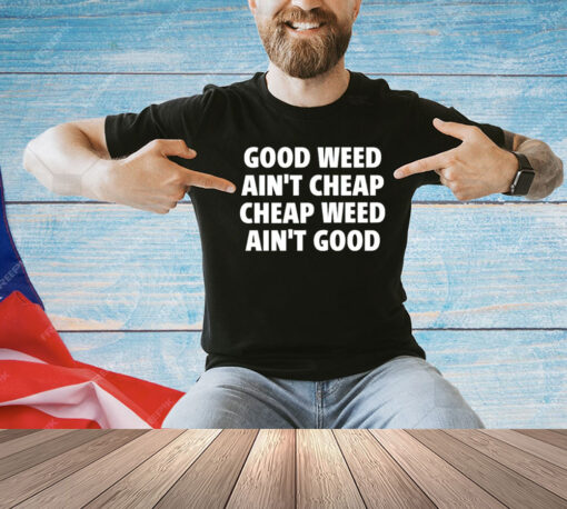 Good weed aint cheap cheap weed aint good T-shirt