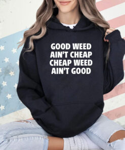 Good weed aint cheap cheap weed aint good T-shirt