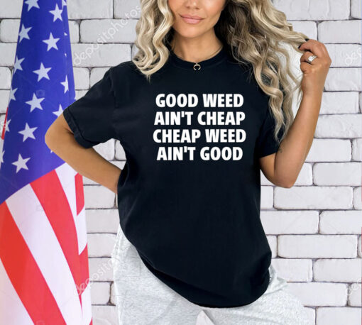 Good weed aint cheap cheap weed aint good T-shirt