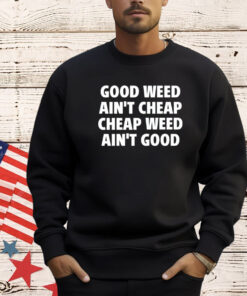 Good weed aint cheap cheap weed aint good T-shirt