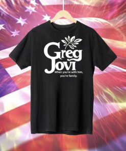 Greg jovi when you’re with him you’re family Tee Shirt