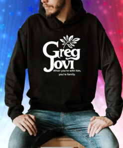 Greg jovi when you’re with him you’re family Tee Shirt