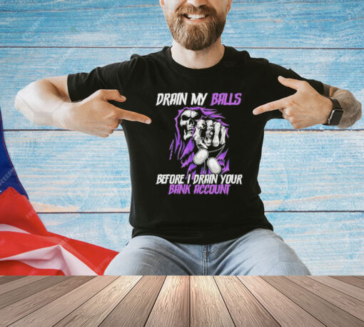 Grim reaper drain my balls before I drain your bank account T-shirt