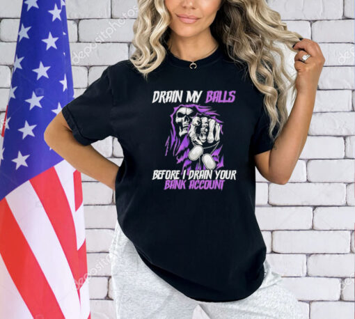 Grim reaper drain my balls before I drain your bank account T-shirt