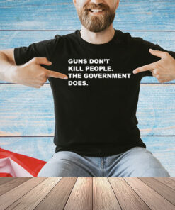 Gun don’t kill people the government does T-shirt