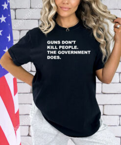 Gun don’t kill people the government does T-shirt