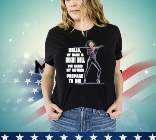 Hello my name is Nikki Bell you killed my mother prepare to die Shirt