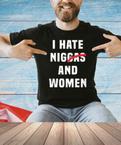 I Hate Niggas And Women T-Shirt