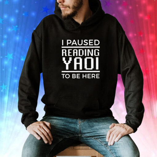 I Paused Reading Yaoi To Be Here Tee Shirt