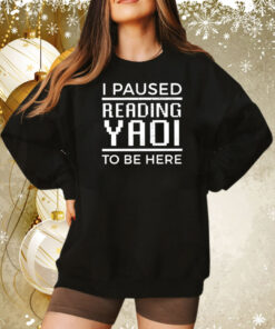 I Paused Reading Yaoi To Be Here Tee Shirt