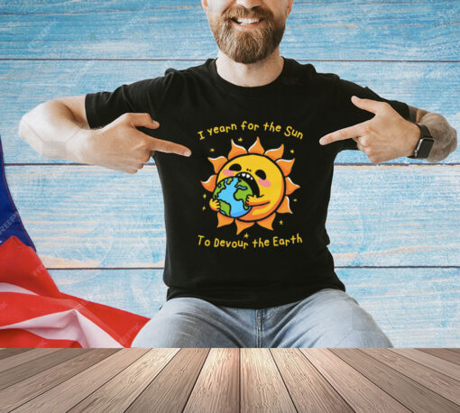 I Want The Sun To Devour The Earth T-Shirt