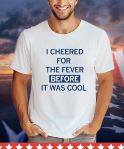 I cheered for the fever before it was cool shirt