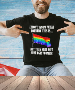 I don’t know what country this is but they sure got some ugly women LGBT flag T-Shirt