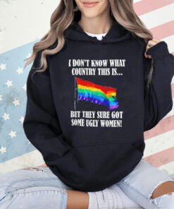 I don’t know what country this is but they sure got some ugly women LGBT flag T-Shirt
