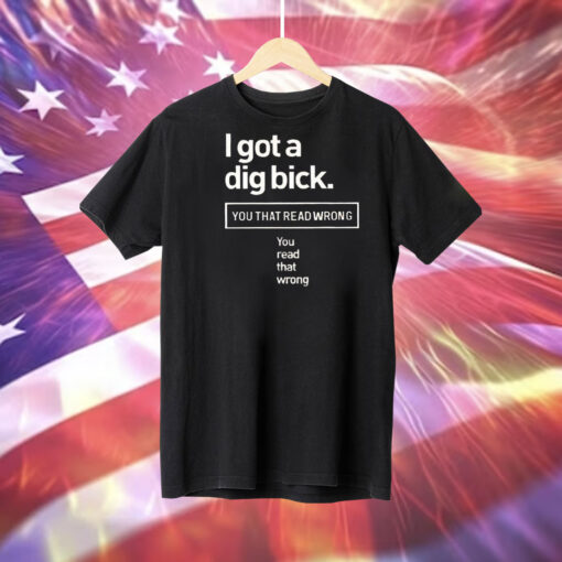 I got a dig bick you that read wrong you read that wrong Tee Shirt
