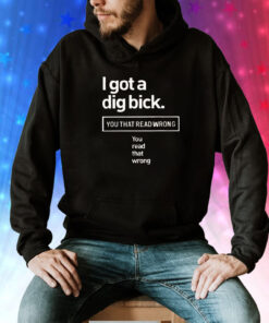 I got a dig bick you that read wrong you read that wrong Tee Shirt