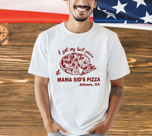 I got my best piece at mama sid’s pizza Athens GA T-shirt