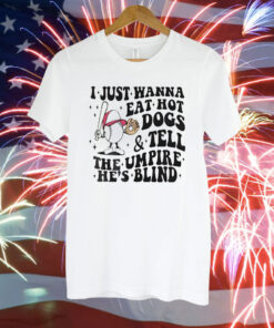I just wanna eat hot dogs and tell the umpire he’s blind Tee Shirt