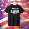 I looked up at a burning ring of fire Tee Shirt