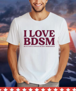 I love BDSM beautiful days & sunny mornings Shirt