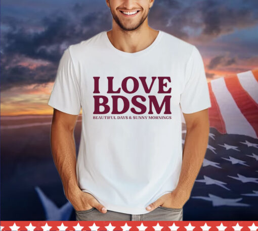 I love BDSM beautiful days & sunny mornings Shirt